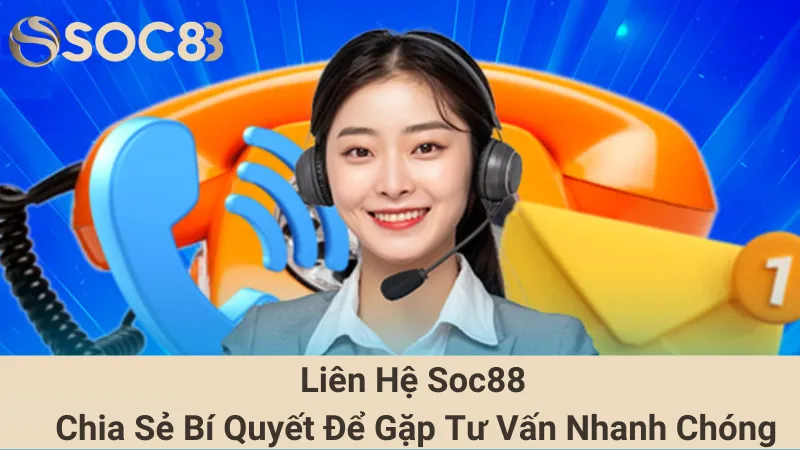 Liên Hệ Soc88 - Chia Sẻ Bí Quyết Để Gặp Tư Vấn Nhanh Chóng