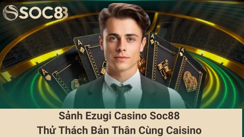 Sảnh Ezugi Casino Soc88 - Thử Thách Bản Thân Cùng Caisino