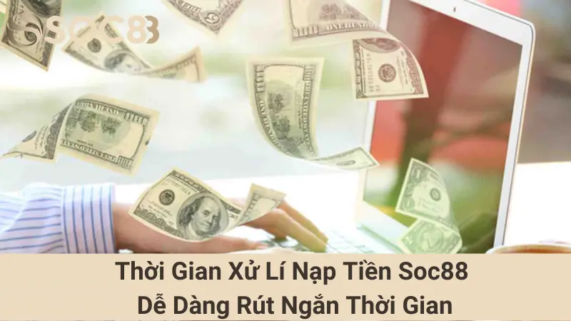Thời Gian Xử Lí Nạp Tiền Soc88 - Dễ Dàng Rút Ngắn Thời Gian